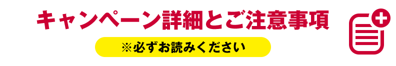 キャンペーンの詳細とご注意事項 ※必ずお読みください