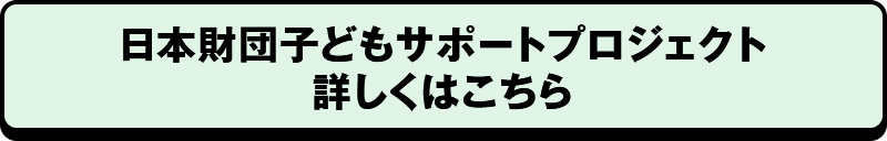 日本財団子どもサポートプロジェクト詳しくはこちら
