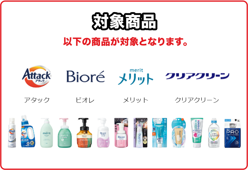 対象商品 以下の商品が対象となります。アタック ビオレ メリット クリアクリーン