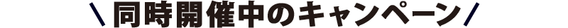 ＼同時期開催のキャンペーン／