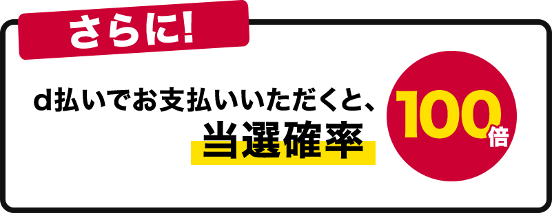 さらに！d払いでお支払いいただくと、当選確率100倍