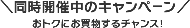 同時開催中のキャンペーン おトクにお買物するチャンス！
