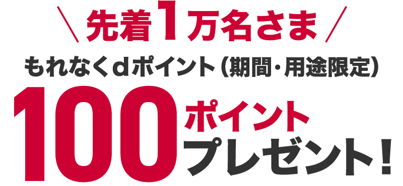 先着1万名さま もれなくdポイント（期間・用途限定）100ポイントプレゼント！