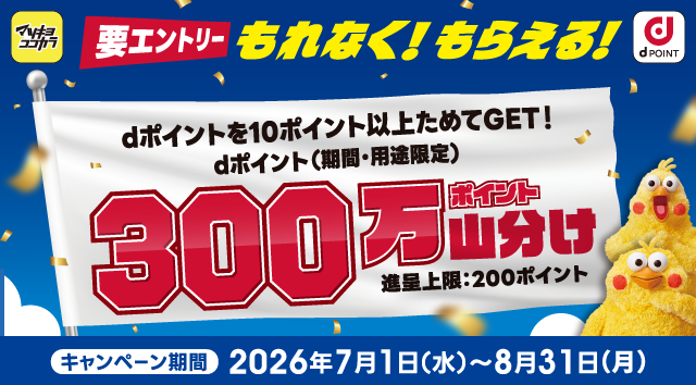 マツキヨココカラ dポイント 要エントリー もれなく！もらえる！ dポイントを10ポイント以上ためてGET！dポイント（期間・用途限定）300万ポイント山分け 進呈上限：200ポイント キャンペーン期間：2026年7月1日（水）～8月31日（月）
