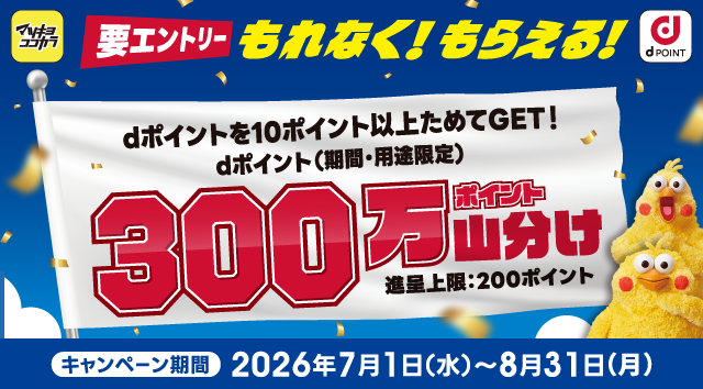 マツキヨココカラ dポイント 要エントリー もれなく！もらえる！ dポイントを10ポイント以上ためてGET！dポイント（期間・用途限定）300万ポイント山分け 進呈上限：200ポイント キャンペーン期間：2026年7月1日（水）～8月31日（月）