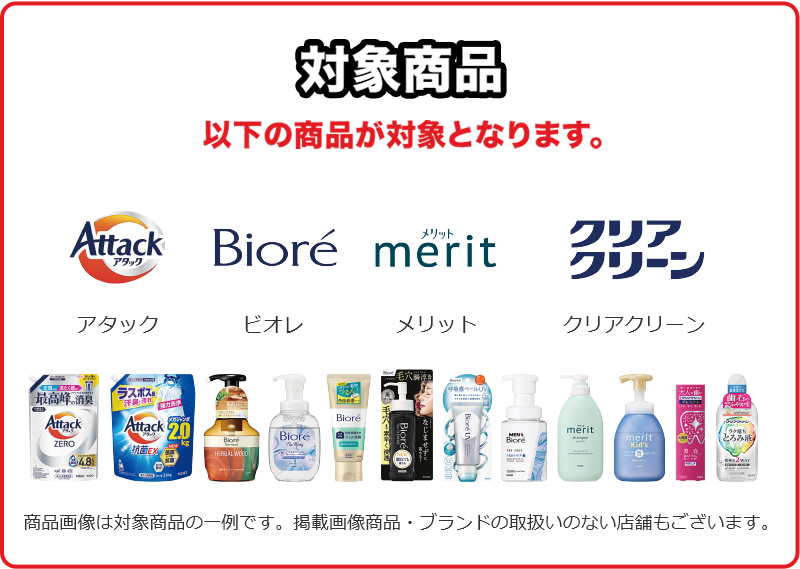 対象商品 以下の商品が対象となります。アタック ビオレ メリット クリアクリーン 商品画像は対象商品の一例です。掲載画像商品・ブランドの取扱いのない店舗もございます。