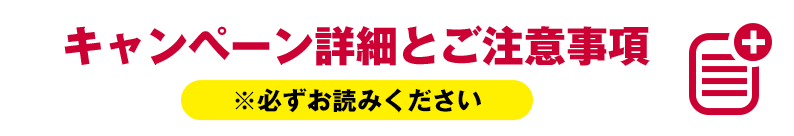 キャンペーン詳細とご注意事項 ※必ずお読みください