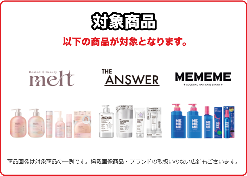 対象商品 以下の商品が対象となります。Rested ＊ Beauty melt THE ANSWER MEMEME BOOSTING HAIR CARE BRAND 商品画像は対象商品の一例です。掲載画像商品・ブランドの取扱いのない店舗もございます。