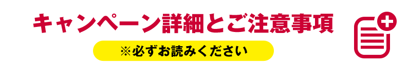 キャンペーン詳細とご注意事項 ※必ずお読みください