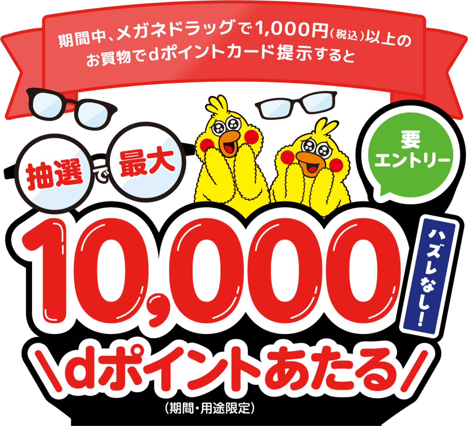 期間中、メガネドラッグで1,000円(税込)以上のお買物でdポイントカード提示すると抽選で最大10,000dポイント(期間・用途限定)あたる 要エントリー ハズレなし!