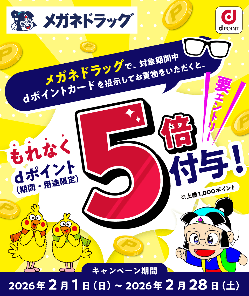 メガネドラッグ dPOINT メガネドラッグで、対象期間中dポイントカードを提示してお買物をいただくと、もれなく dポイント（期間・用途限定）5倍付与！ ※上限1,000ポイント 要エントリー キャンペーン期間 2026年2月1日（日）～2026年2月28日（土）