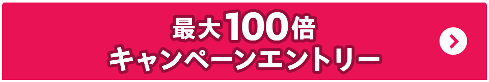 最大100倍キャンペーン エントリー