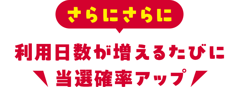 さらにさらに利用日数が増えるたびに当選確率アップ