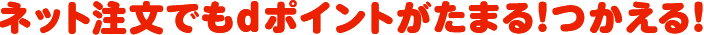 ネット注文でもdポイントがたまる！つかえる！