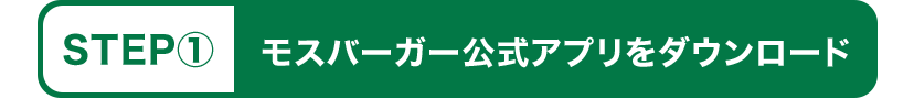 STEP① モスバーガー公式アプリをダウンロード