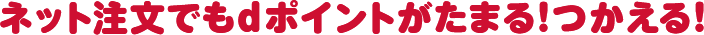 ネット注文でもdポイントがたまる！つかえる！