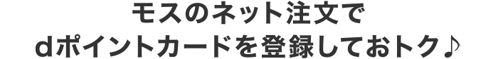 モスのネット注文でdポイントカードを登録しておトク♪