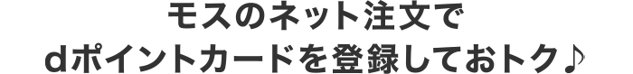 モスのネット注文でdポイントカードを登録しておトク♪