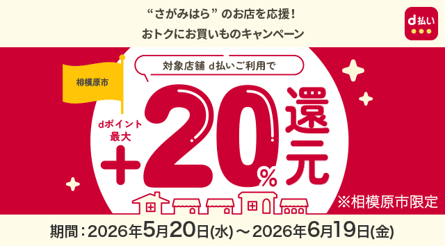 d払い “さがみはら”のお店を応援！ おトクにお買いものキャンペーン 相模原市 対象店舗 d払いご利用でdポイント最大＋20％還元 ※相模原市限定 期間：2026年5月20日（水）～2026年6月19日（金）
