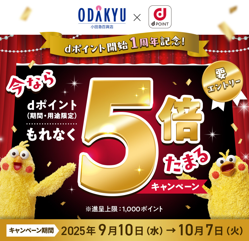 ODAKYU 小田急百貨店 × dPOINT dポイント開始1周年記念！ 今ならdポイント（期間・用途限定）もれなく5倍たまるキャンペーン 要エントリー ※進呈上限：1,000ポイント キャンペーン期間 2025年9月10日（水）＞10月7日（火）