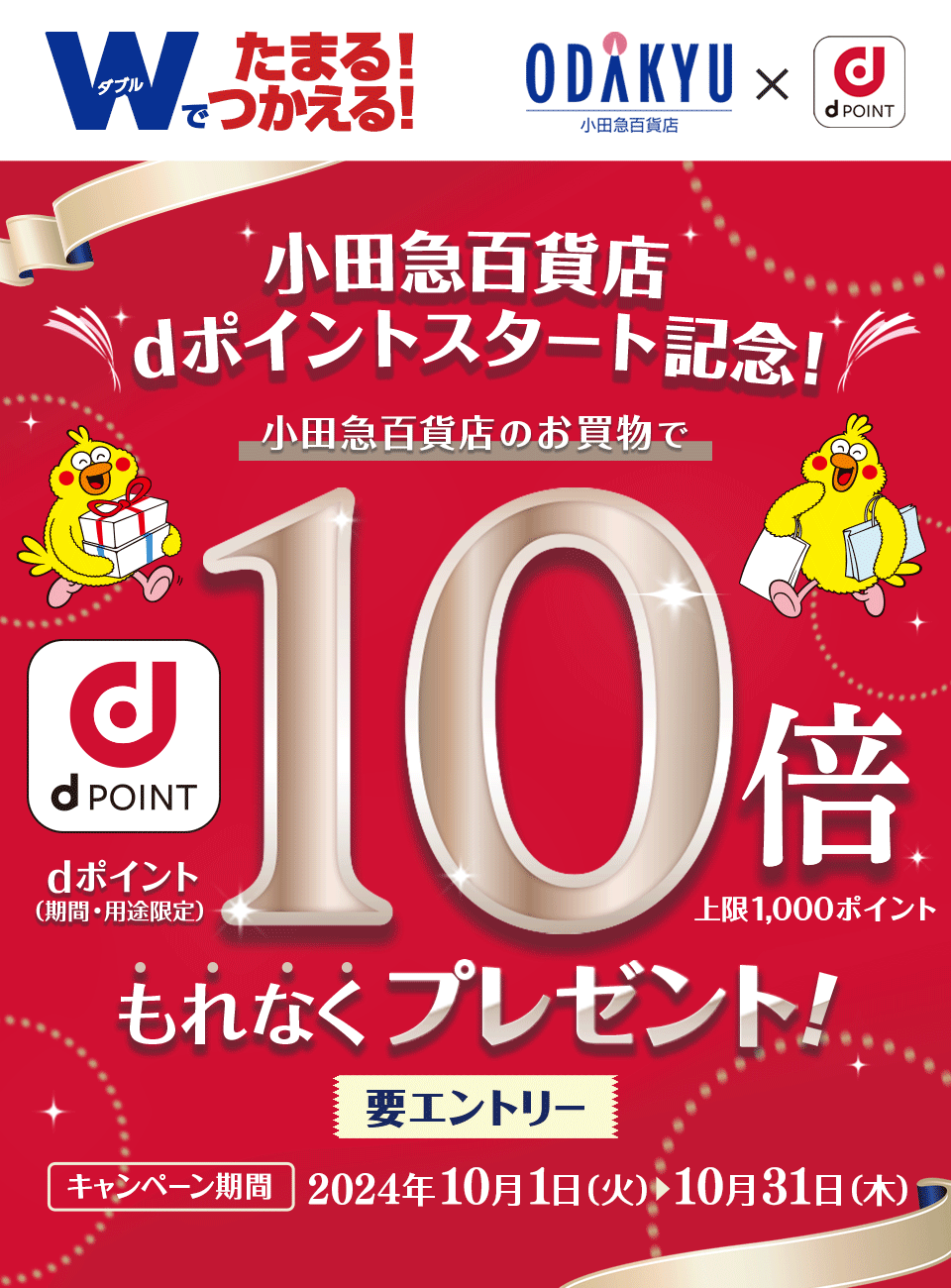 dPOINT 小田急百貨店 × dPOINT Wでたまる！つかえる！小田急百貨店dポイントスタート記念！小田急百貨店のお買物でdポイント（期間・用途限定）10倍 上限1,000ポイント もれなくプレゼント！要エントリー キャンペーン期間 2024年10月1日（火）＞10月31日（木）