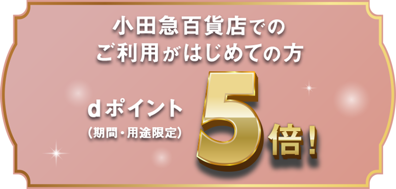 小田急百貨店でのご利用がはじめての方 dポイント（期間・用途限定）5倍！