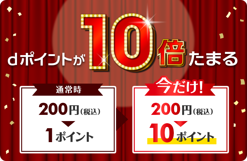 dポイントが10倍たまる 通常時 200円（税込）＞1ポイント 今だけ！ 200円（税込）＞10ポイント