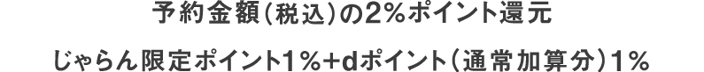 予約金額（税込）の2％ポイント還元 じゃらん限定ポイント1％＋dポイント（通常加算分）1％