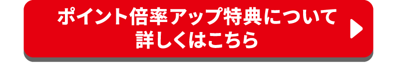ポイント倍率アップ特典について詳しくはこちら