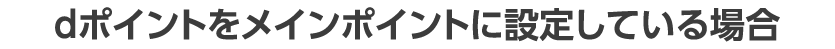 dポイントをメインポイントに設定している場合