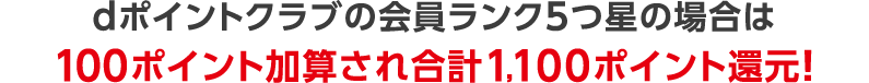 dポイントクラブの会員ランク5つ星の場合は100ポイント加算され合計1,100ポイント還元！