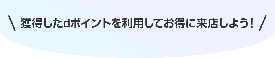 獲得したdポイントを利用してお得に来店しよう!