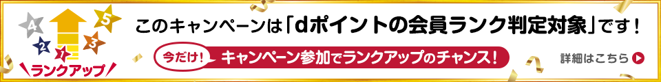 ランクアップ このキャンペーンは「dポイントの会員ランク判定対象」です！今だけ！キャンペーン参加でランクアップのチャンス！ 詳細はこちら