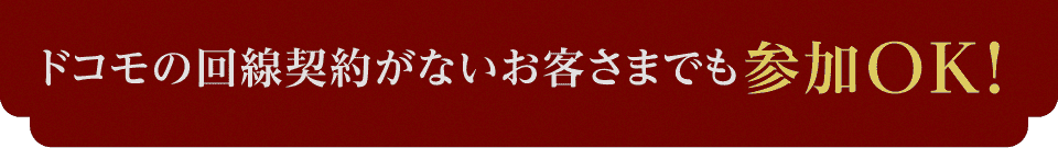 ドコモの回線契約がないお客さまでも参加OK！