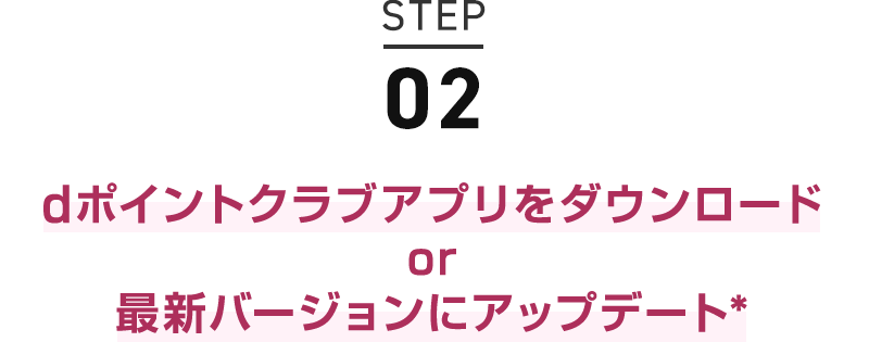 STEP02 dポイントクラブアプリをダウンロード or 最新バージョンにアップデート＊