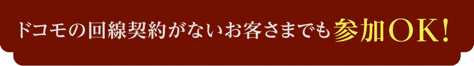 ドコモの回線契約がないお客さまでも参加OK！