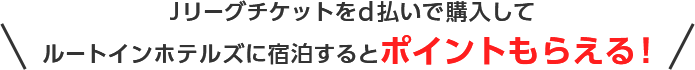 Jリーグチケットをd払いで購入してルートインホテルズに宿泊するとポイントもらえる！