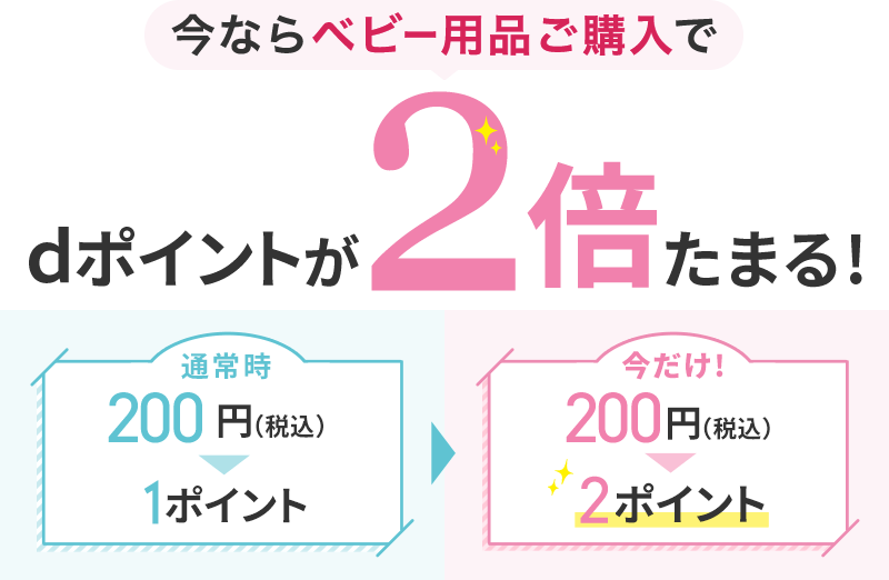 今ならベビー用品ご購入でうdポイントが2倍たまる！ 通常時200円(税込)1ポイントに対し、今だけ！200円(税込)2ポイントたまる！