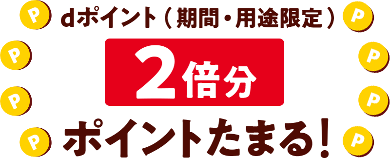 dポイント（期間・用途限定）2倍分 ポイントたまる！