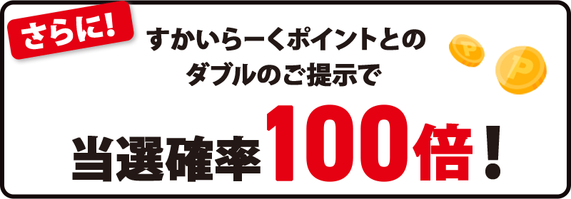 さらに！ すかいらーくポイントとのダブルのご提示で 当選確率100倍！