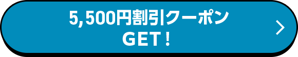 5,500円割引クーポンGET！