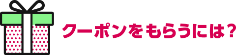 クーポンをもらうには？
