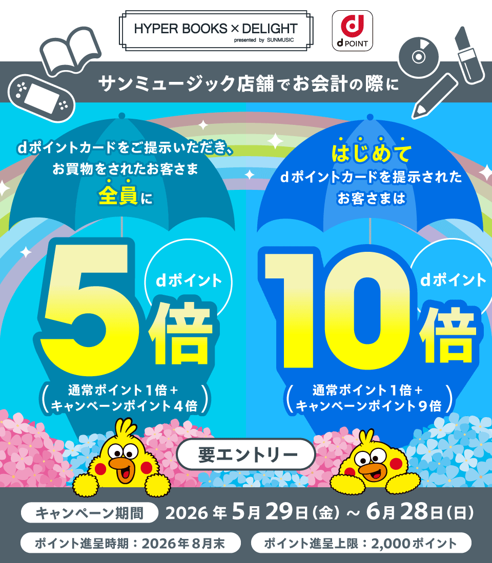 HYPER BOOKS×DELIGHT presented by SUNMUSIC dポイント サンミュージック店舗でお会計の際に dポイントカードをご提示いただき、お買物をされたお客さま全員にdポイント5倍（通常ポイント1倍＋キャンペーンポイント4倍） はじめてdポイントカードを提示されたお客さまはdポイント10倍（通常ポイント1倍＋キャンペーンポイント9倍） 要エントリー キャンペーン期間 2026年5月29日（金）～6月28日（日） ポイント進呈時期：2026年8月末 ポイント進呈上限：2,000ポイント