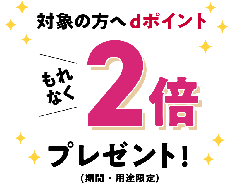 対象の方へdポイント もれなく2倍プレゼント!(期間・用途限定)
