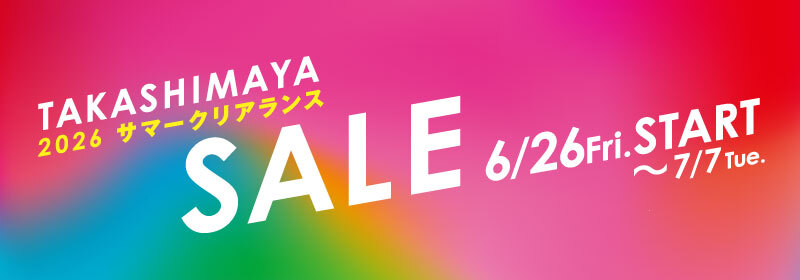 TAKASHIMAYA 2026 サマークリアランス SALE 6／26 Fri. START～7／7 Tue.