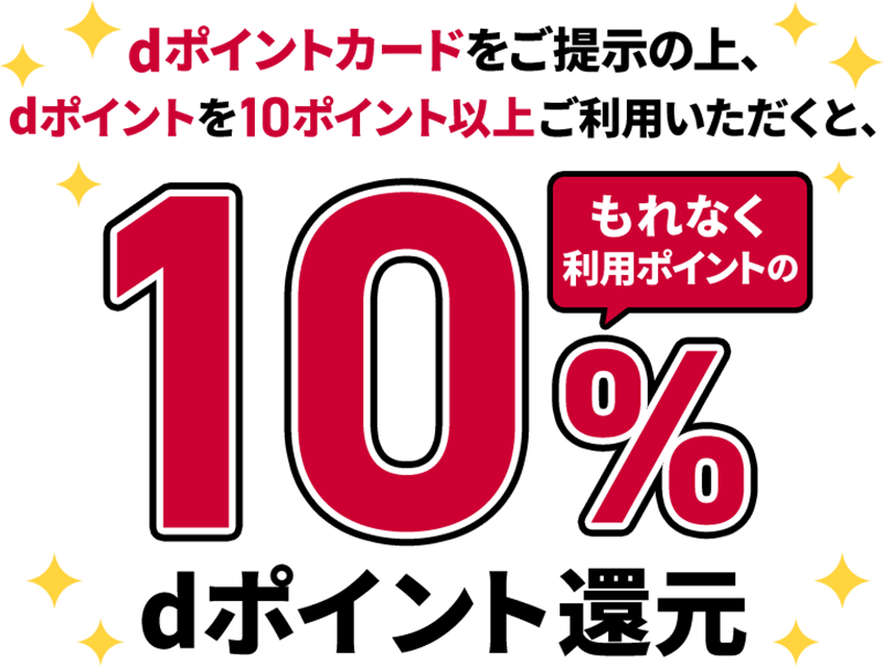 dポイントカードをご提示の上、dポイントを10ポイント以上ご利用いただくと、もれなく利用ポイントの10％ dポイント還元