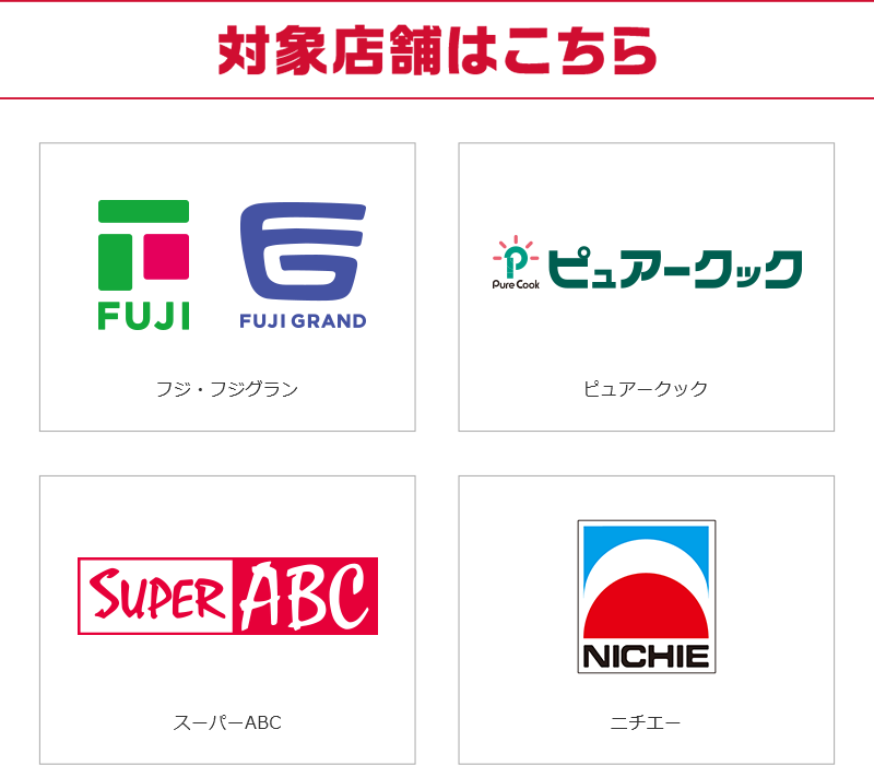 対象店舗はこちら フジ・フジグラン ピュアークック スーパーABC ニチエー