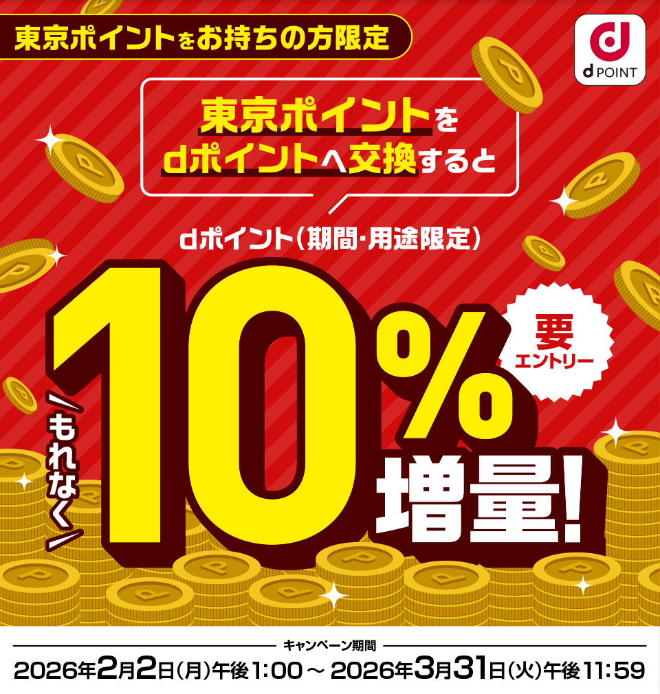 dPOINT 東京ポイントをお持ちの方限定 東京ポイントをdポイントへ交換するとdポイント(期間・用途限定)もれなく10%増量!要エントリー キャンペーン期間:2026年2月2日(月)午後1:00~2026年3月31日(火)午後11:59