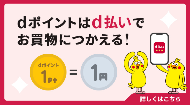 dポイントはd払いでお買物につかえる！ dポイント1ポイント＝1円 詳しくはこちら