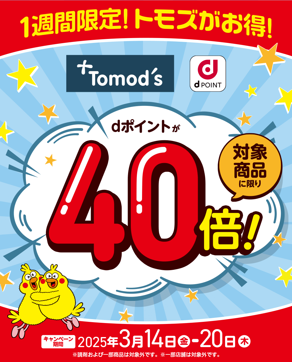 1週間限定！トモズがお得！ トモズ dPOINT dポイントが 対象商品に限り 40倍！ キャンペーン期間 2025年3月14日（金） － 20日（木） ※調剤および一部商品は対象外です。 ※一部店舗は対象外です。